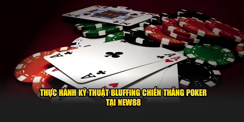 Thực hành kỹ thuật bluffing chiến thắng poker tại new88